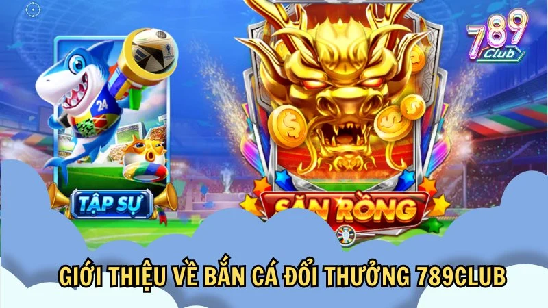 Ban ca doi thuong 789Club - Game bắn cá hấp dẫn nhất 2024