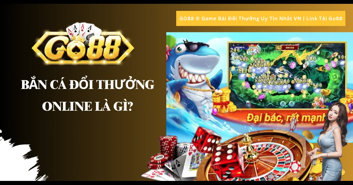 Bắn cá đổi thưởng online là gì?