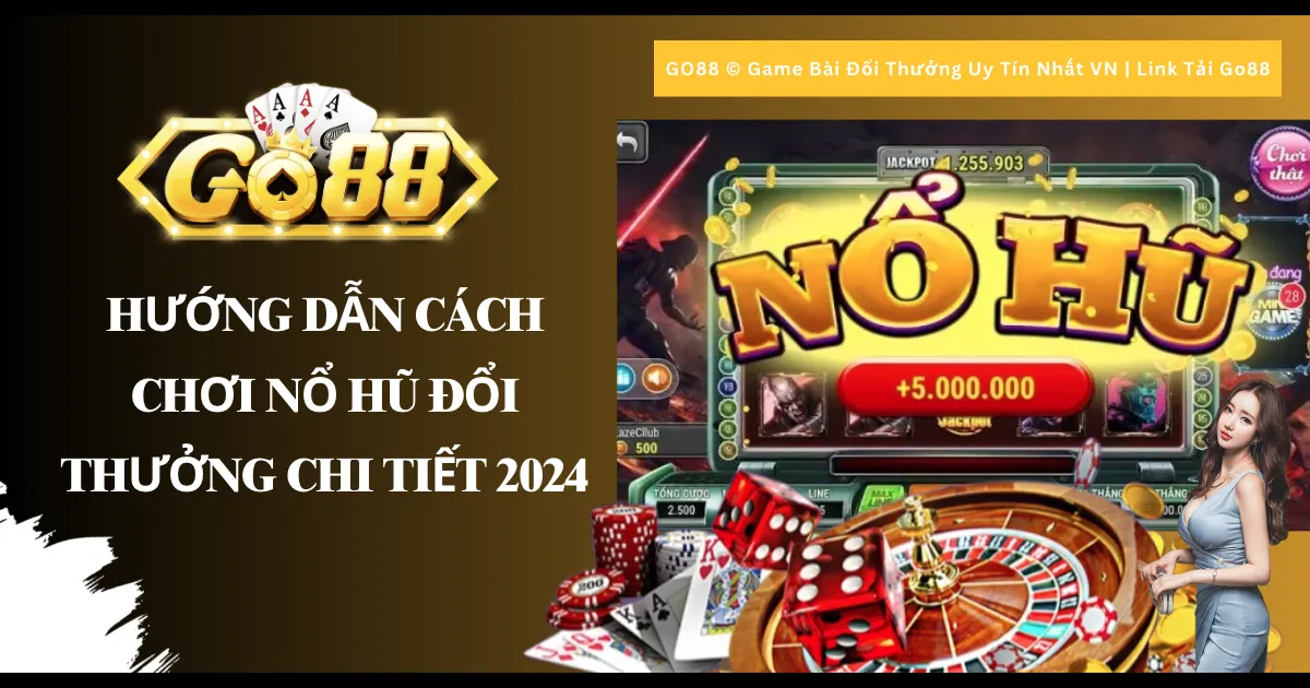 Hướng dẫn cách chơi Nổ hũ đổi thưởng chi tiết 2024