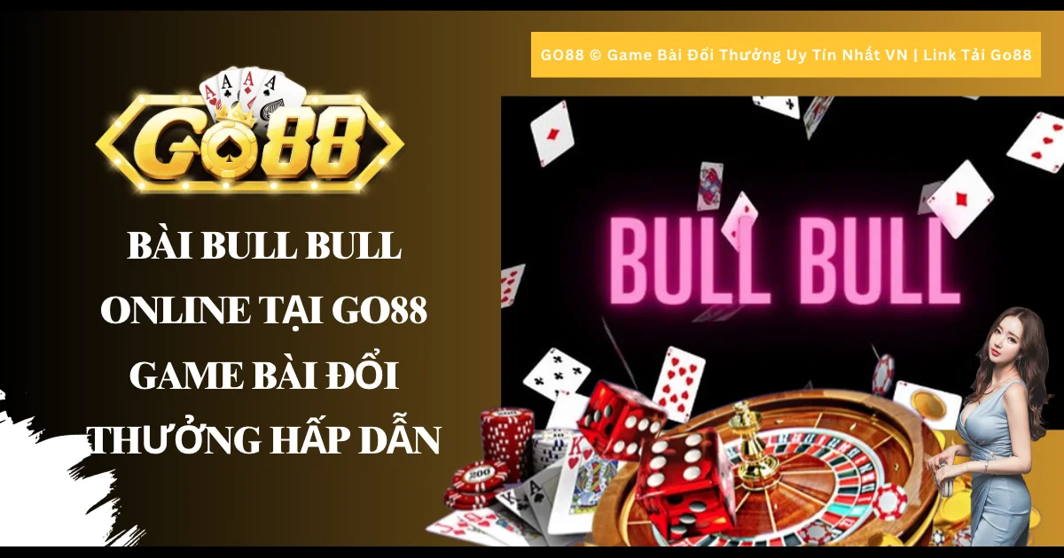 Bài bull bull online tại Go88 - Game bài đổi thưởng hấp dẫn