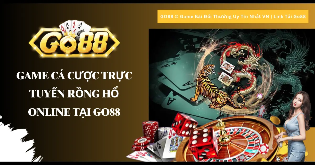 Game cá cược trực tuyến Rồng hổ online tại Go88